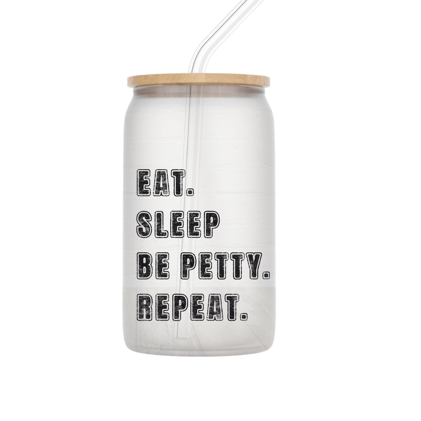 Eat sleep and be petty glass can